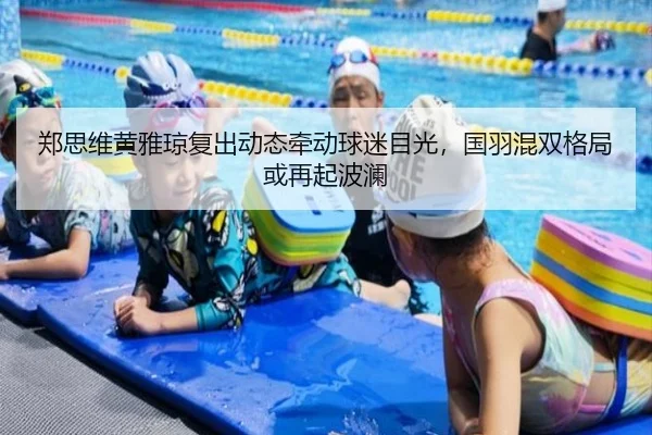 郑思维黄雅琼复出动态牵动球迷目光，国羽混双格局或再起波澜